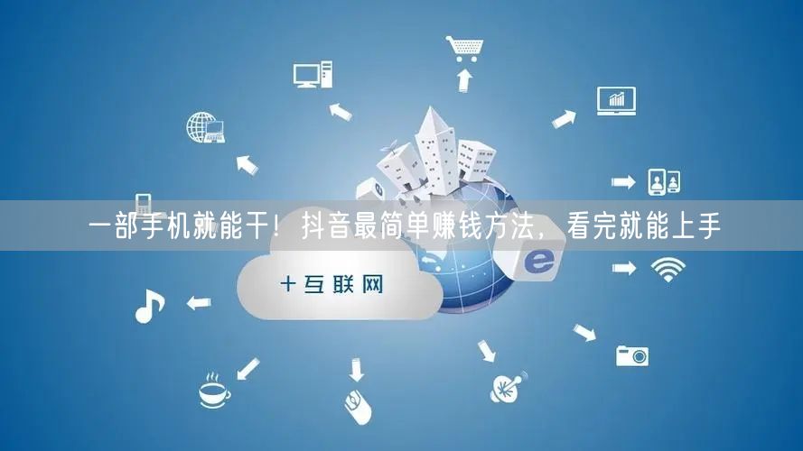 一部手机就能干！抖音最简单赚钱方法，看完就能上手