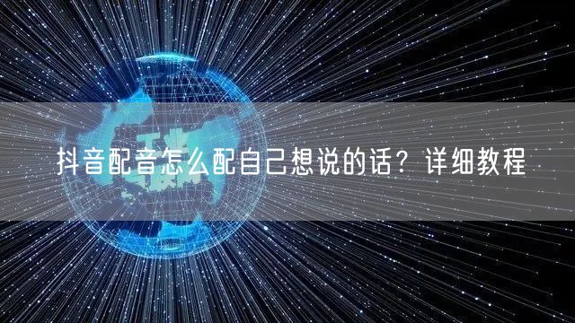 抖音配音怎么配自己想说的话？详细教程