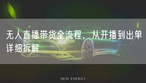 无人直播带货全流程，从开播到出单详细拆解