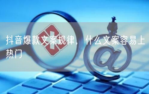 抖音爆款文案规律，什么文案容易上热门