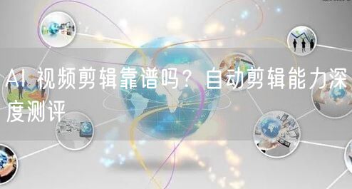 AI 视频剪辑靠谱吗？自动剪辑能力深度测评