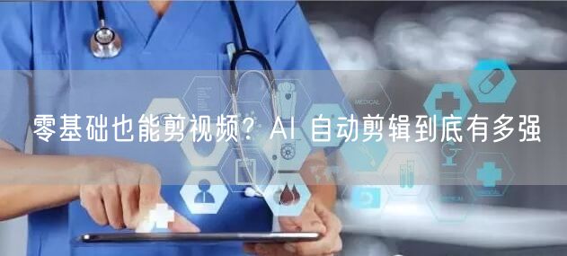 零基础也能剪视频？AI 自动剪辑到底有多强