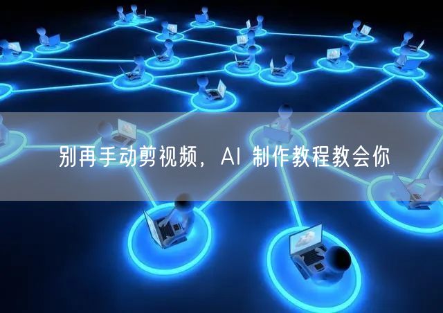 别再手动剪视频，AI 制作教程教会你